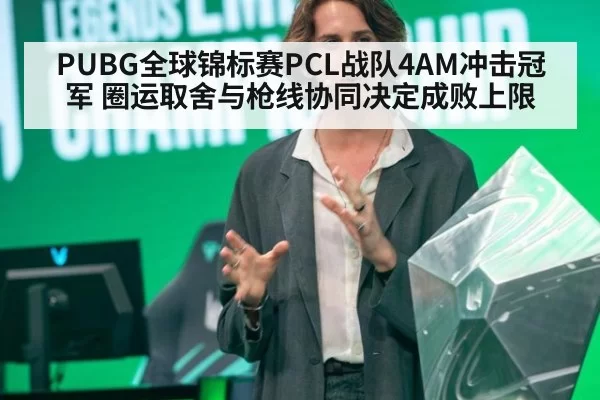 PUBG全球锦标赛PCL战队4AM冲击冠军 圈运取舍与枪线协同决定成败上限