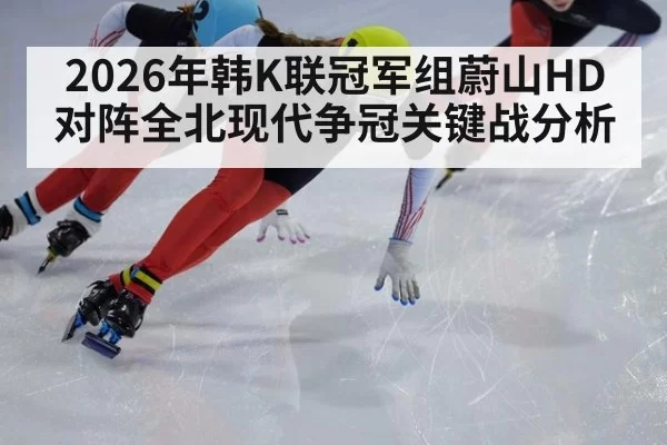 2026年韩K联冠军组蔚山HD对阵全北现代争冠关键战分析